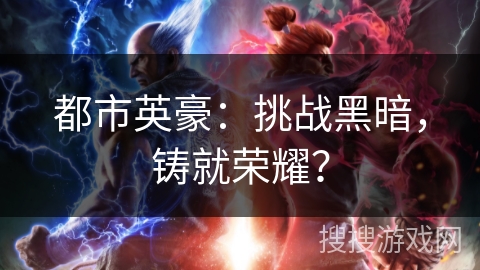 都市英豪：挑战黑暗，铸就荣耀？