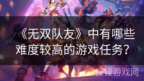 《无双队友》中有哪些难度较高的游戏任务？