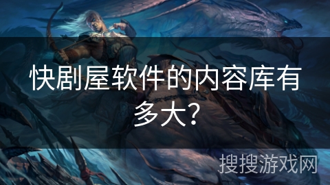 快剧屋软件的内容库有多大？