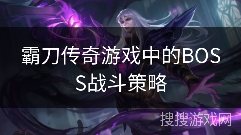 霸刀传奇游戏中的BOSS战斗策略