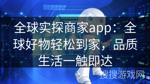 全球实探商家app:全球好物轻松到家,品质生活一触即达 全球实探商家app:全球好物轻松到家,品质生活一触即达