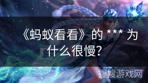 《蚂蚁看看》的 *** 为什么很慢？