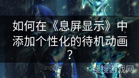 如何在《息屏显示》中添加个性化的待机动画？