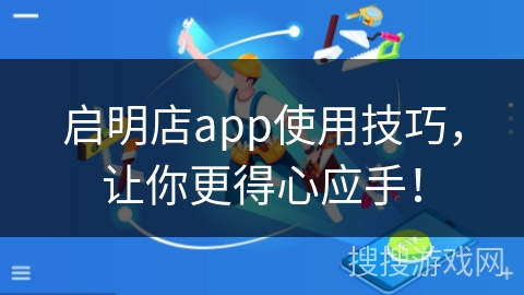 启明店app使用技巧，让你更得心应手！