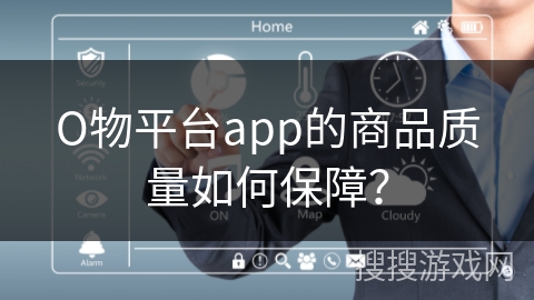 О物平台app的商品质量如何保障? О物平台app的商品质量如何保障?