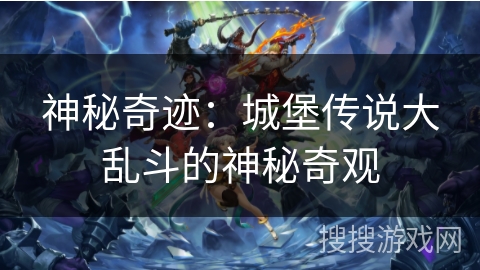 神秘奇迹：城堡传说大乱斗的神秘奇观