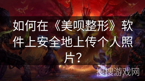 如何在《美呗整形》软件上安全地上传个人照片？