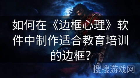 如何在《边框心理》软件中制作适合教育培训的边框？