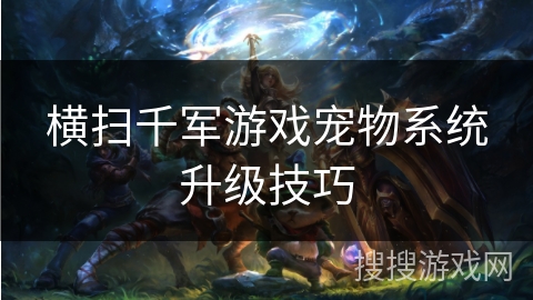 横扫千军游戏宠物系统升级技巧