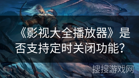 《影视大全播放器》是否支持定时关闭功能？