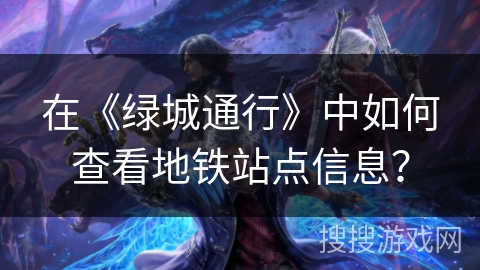 在《绿城通行》中如何查看地铁站点信息？