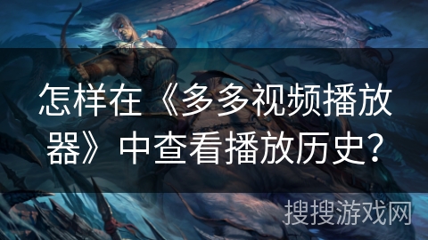 怎样在《多多视频播放器》中查看播放历史？
