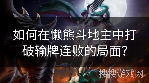 如何在懒熊斗地主中打破输牌连败的局面？