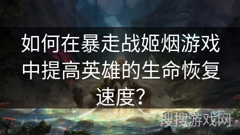 如何在暴走战姬烟游戏中提高英雄的生命恢复速度？