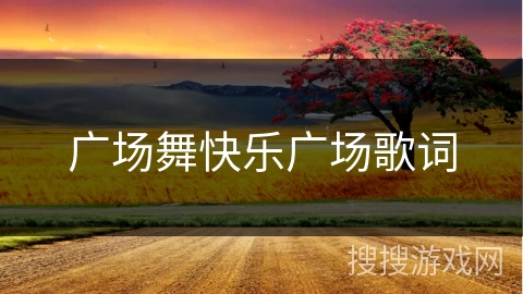 广场舞快乐广场歌词
