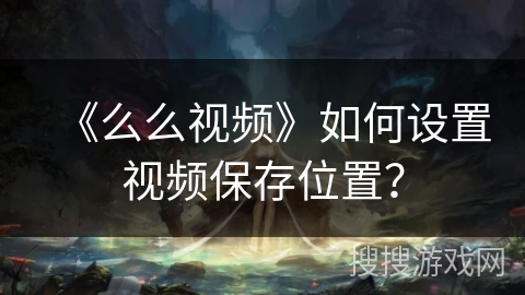 《么么视频》如何设置视频保存位置？