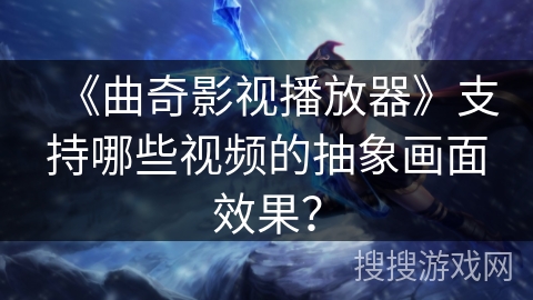 《曲奇影视播放器》支持哪些视频的抽象画面效果？