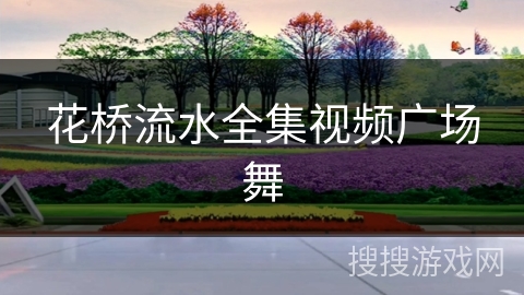 花桥流水全集视频广场舞