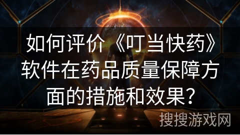 如何评价《叮当快药》软件在药品质量保障方面的措施和效果？