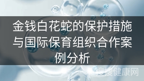 金钱白花蛇的保护措施与国际保育组织合作案例分析