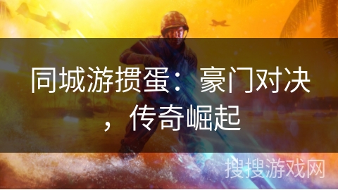 同城游掼蛋：豪门对决，传奇崛起