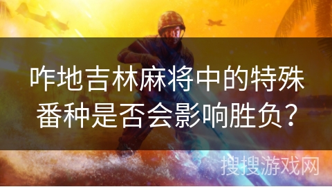 咋地吉林麻将中的特殊番种是否会影响胜负？