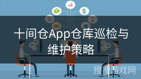 十间仓App仓库巡检与维护策略