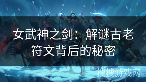 女武神之剑：解谜古老符文背后的秘密