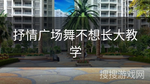 抒情广场舞不想长大教学