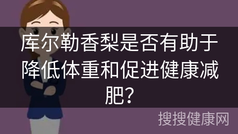 库尔勒香梨是否有助于降低体重和促进健康减肥？