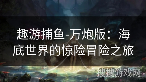 趣游捕鱼-万炮版：海底世界的惊险冒险之旅