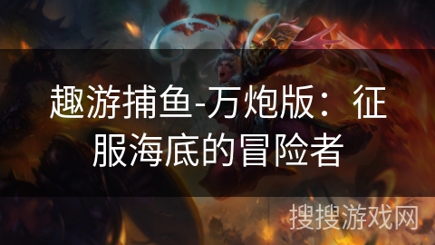 趣游捕鱼-万炮版：征服海底的冒险者