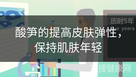 酸笋的提高皮肤弹性，保持肌肤年轻