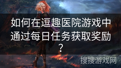 如何在逗趣医院游戏中通过每日任务获取奖励？