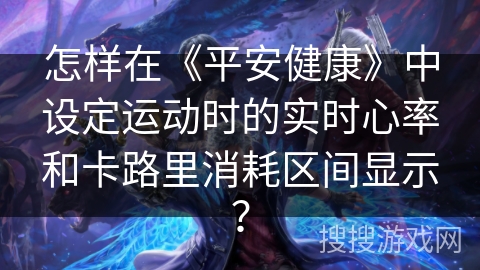 怎样在《平安健康》中设定运动时的实时心率和卡路里消耗区间显示？