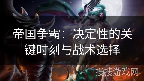 帝国争霸：决定性的关键时刻与战术选择
