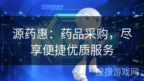 源药惠：药品采购，尽享便捷优质服务