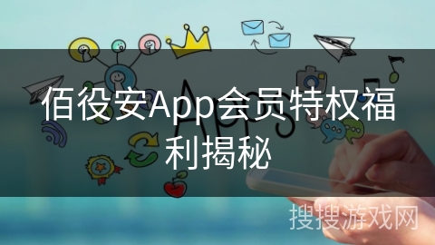 佰役安App会员特权福利揭秘