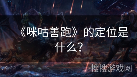 《咪咕善跑》的定位是什么？