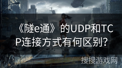 《隧e通》的UDP和TCP连接方式有何区别？