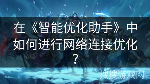 在《智能优化助手》中如何进行网络连接优化? 在《智能优化助手》中如何进行网络连接优化?