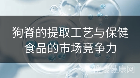 狗脊的提取工艺与保健食品的市场竞争力