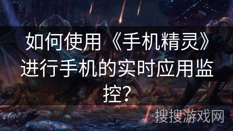 如何使用《手机精灵》进行手机的实时应用监控？