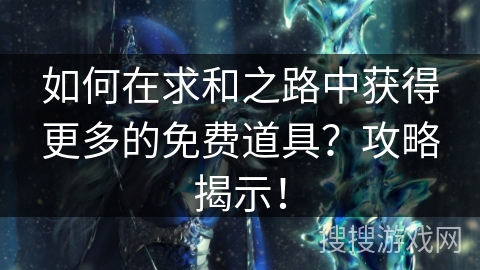 如何在求和之路中获得更多的免费道具？攻略揭示！