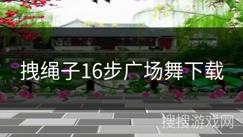 拽绳子16步广场舞下载