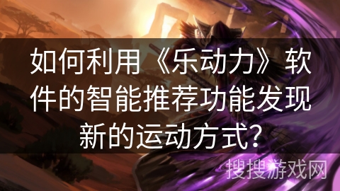 如何利用《乐动力》软件的智能推荐功能发现新的运动方式？