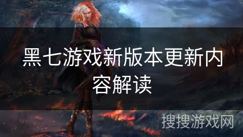 黑七游戏新版本更新内容解读