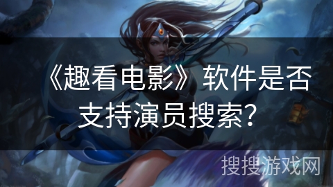 《趣看电影》软件是否支持演员搜索？