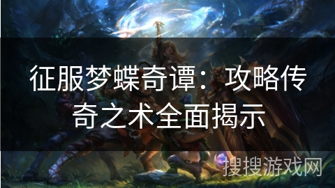 征服梦蝶奇谭：攻略传奇之术全面揭示