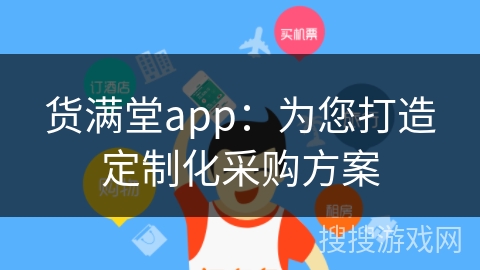 货满堂app：为您打造定制化采购方案